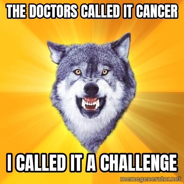Courage Wolf meme: the doctors called it cancer / i called it a challenge