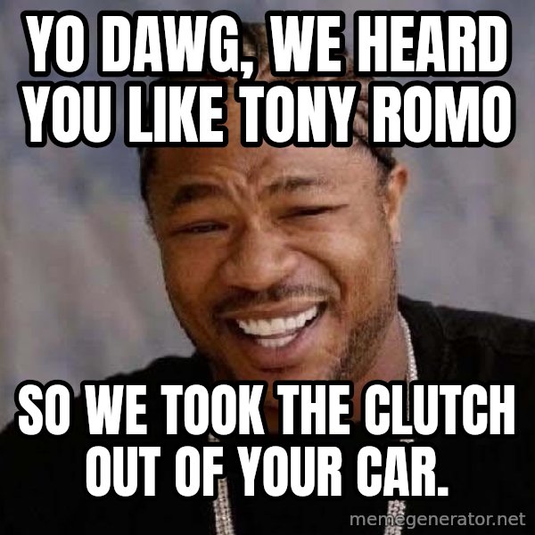 Yo Dawg meme: Yo dawg, we heard you like tony romo / so we took the clutch out of your car.