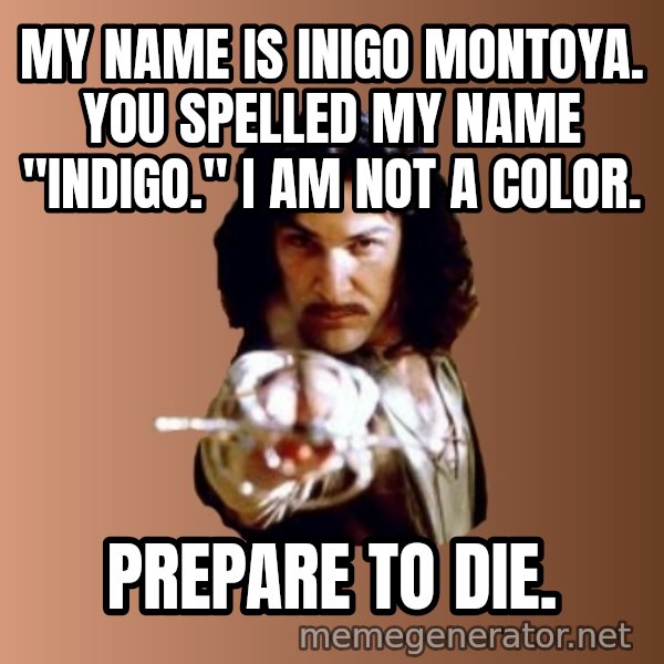 Prepare To Die meme: my name is inigo montoya. you spelled my name "indigo." I am not a color. / prepare to die.