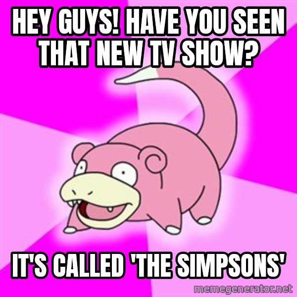 Slowpoke meme: hey guys! have you seen that new tv show? / it's called 'the simpsons'