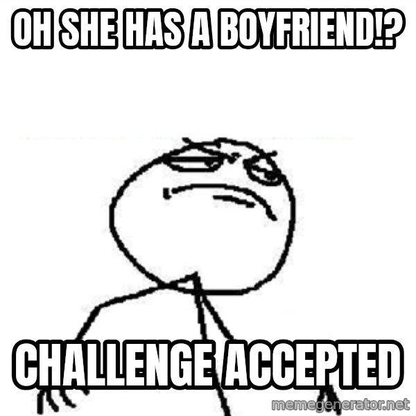 Fuck Yeah meme: Oh she has a boyfriend!? / Challenge accepted