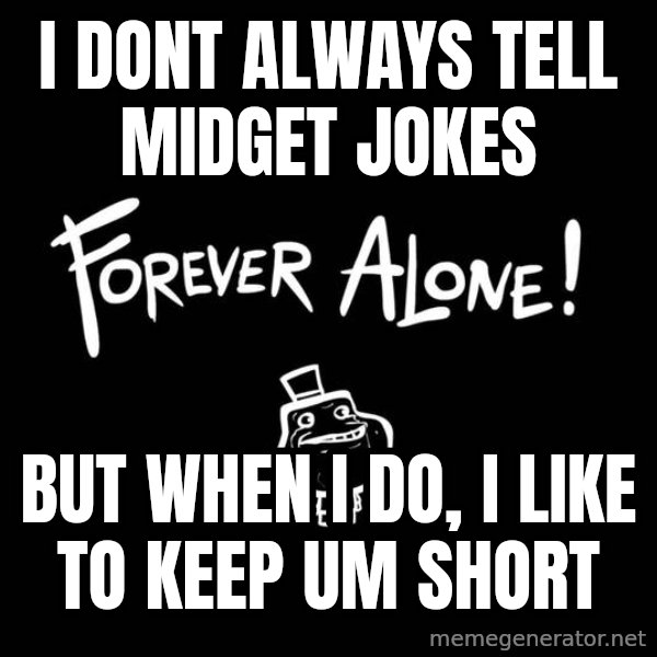 The Most Interesting Man In The World meme: i dont always tell midget jokes / but when i do, i like to keep um short