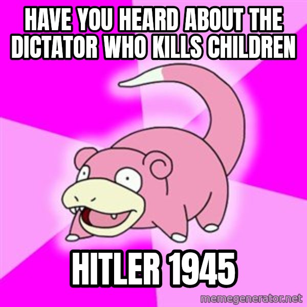 Slowpoke meme: Have you heard about the dictator who kills children / hitler 1945
