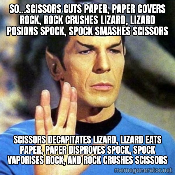 Spock meme: SO...SCISSORS CUTS PAPER, PAPER COVERS ROCK, ROCK CRUSHES LIZARD, LIZARD POSIONS SPOCK, SPOCK SMASHES SCISSORS / SCISSORS DECAPITATES LIZARD, LIZARD EATS PAPER, PAPER DISPROVES SPOCK, SPOCK VAPORISES ROCK, AND ROCK CRUSHES SCISSORS