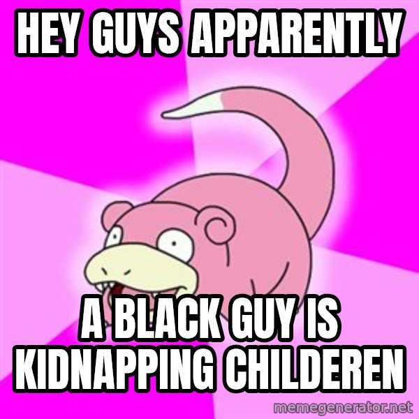 Slowpoke meme: Hey guys apparently / a black guy is kidnapping childeren