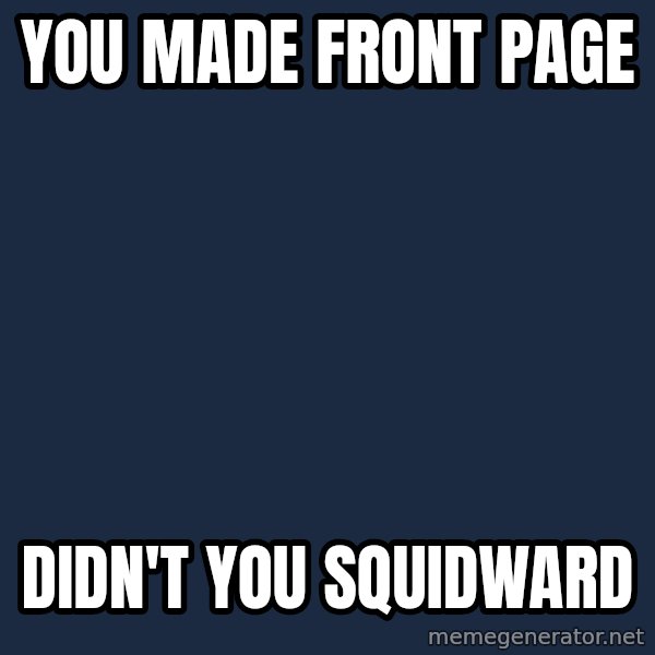 Spongebob meme: You made front page / didn't you squidward