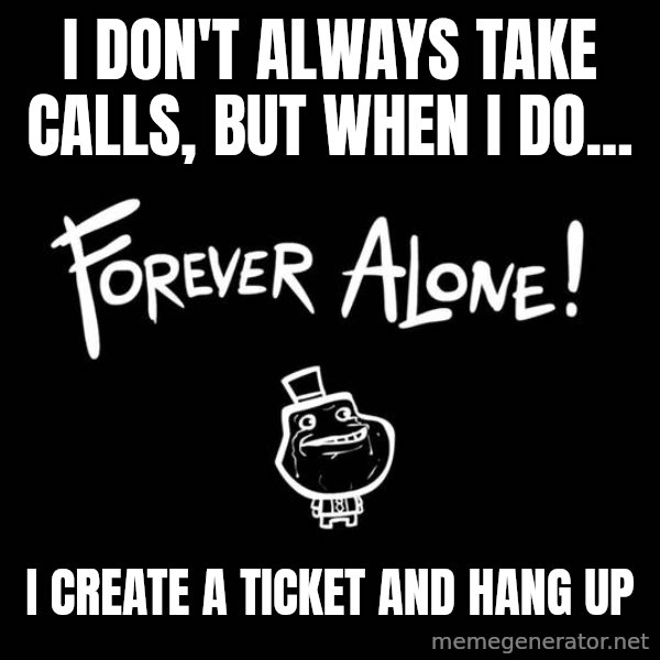 The Most Interesting Man In The World meme: i don't always take calls, but when i do... / i create a ticket and hang up