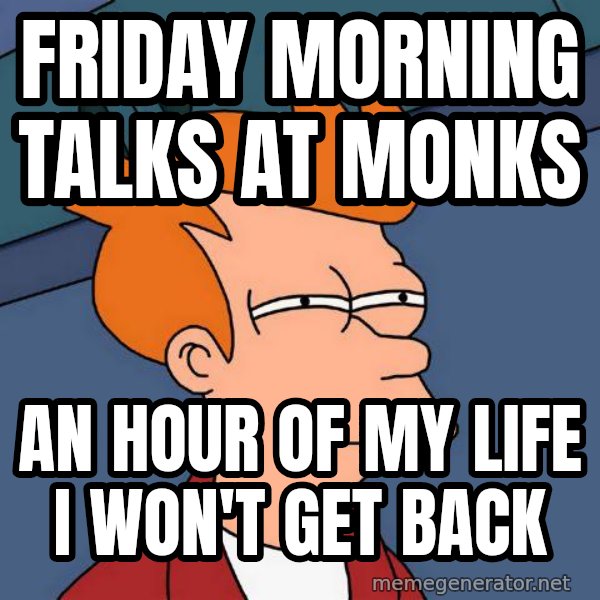 Futurama Fry meme: friday morning talks at monks / an hour of my life i won't get back