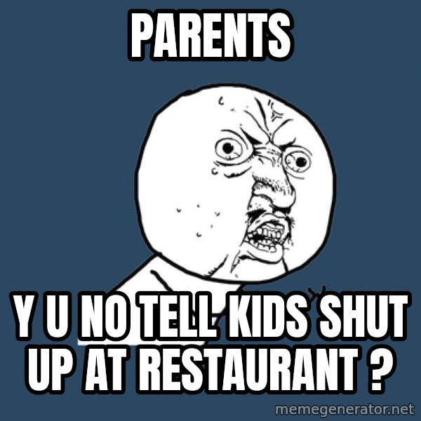 Y U No meme: parents / y u no tell kids shut up at restaurant ?