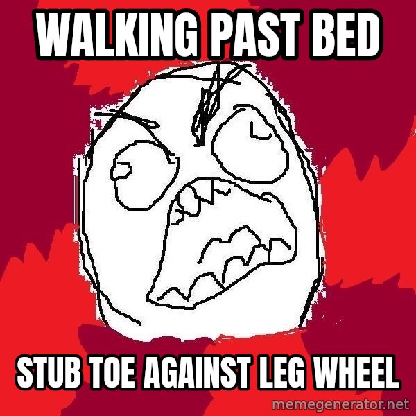 Rage FU meme: Walking past bed / Stub toe against leg wheel