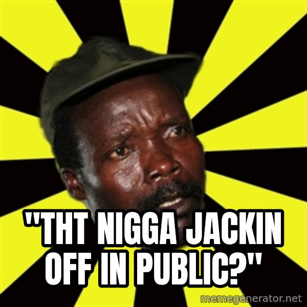 KONY THE PIMP meme: "THT NIGGA JACKIN OFF IN PUBLIC?"
