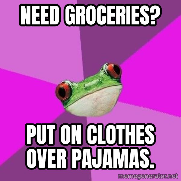 Foul Bachelorette Frog meme: Need groceries? / put on clothes over pajamas.