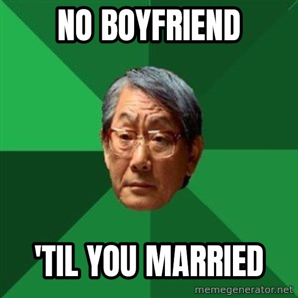 High Expectations Asian Father meme: NO BOYFRIEND / 'TIL YOU MARRIED