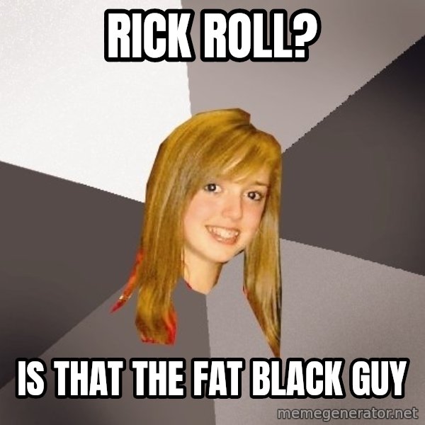Musically Oblivious 8th Grader meme: rick roll? / is that the fat black guy