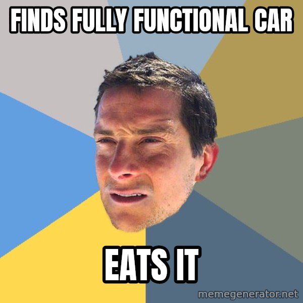 Bear Grylls meme: finds fully functional car / eats it