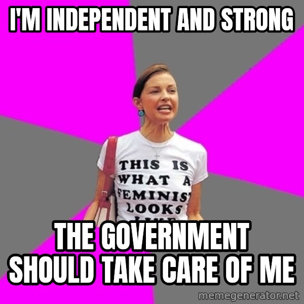 Feminist Cunt meme: I'M INDEPENDENT AND STRONG / THE GOVERNMENT SHOULD TAKE CARE OF ME