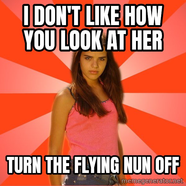 Jealous Girl meme: I don't like how you look at her / turn the flying nun off