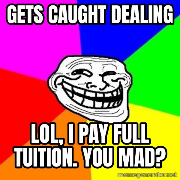 Trollface meme: Gets caught dealing / lol, i pay full tuition. you mad?