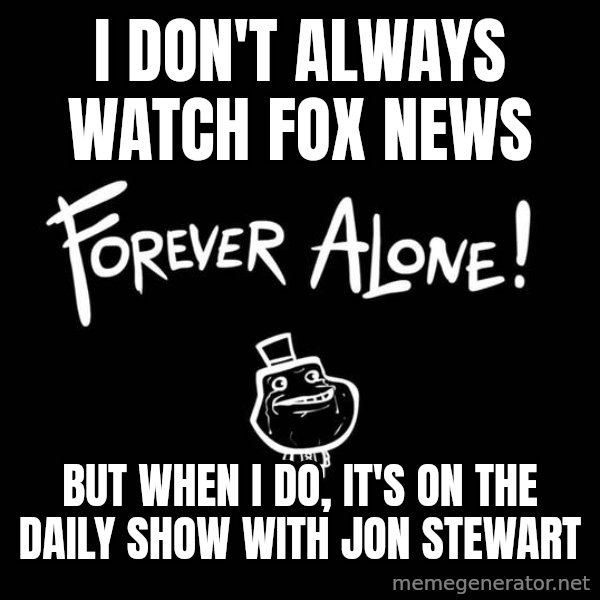 The Most Interesting Man In The World meme: I don't always watch Fox news / but when I do, it's on the daily show with jon stewart