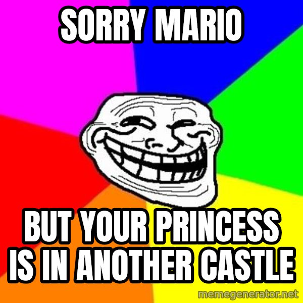 Trollface meme: SORRY MARIO / BUT YOUR PRINCESS IS IN ANOTHER CASTLE