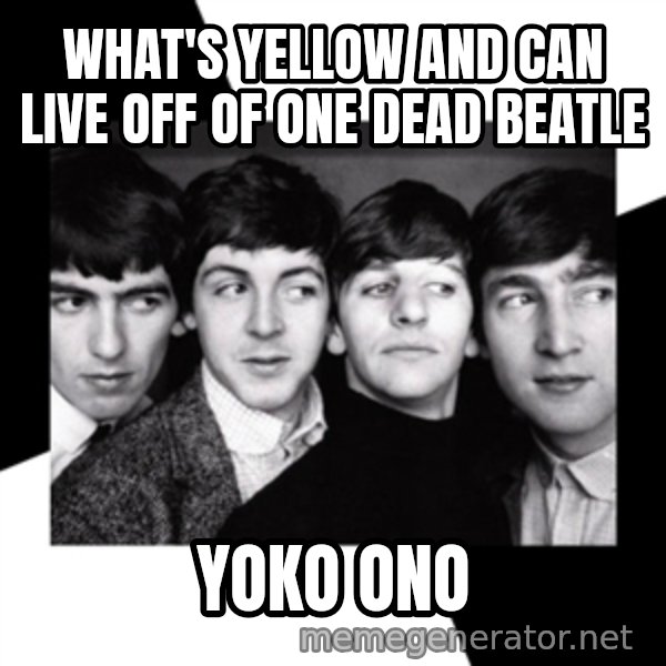 The Beatles Legacy meme: What's yellow and can live off of one dead beatle / Yoko Ono
