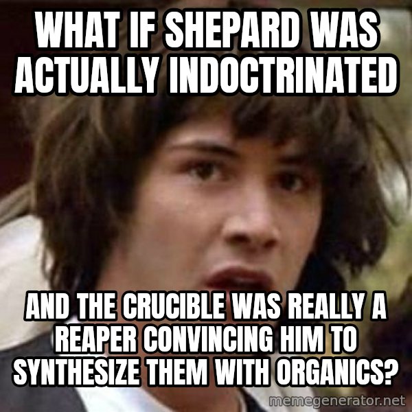 Conspiracy Keanu meme: What if shepard was actually indoctrinated / and the crucible was really a reaper convincing him to synthesize them with organics?