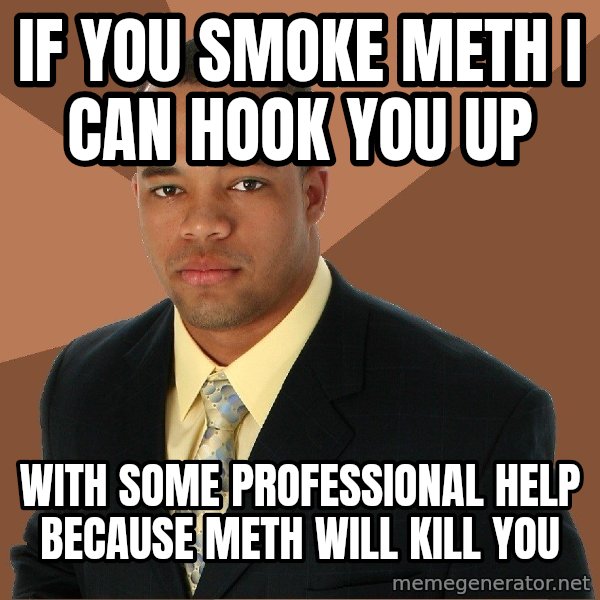 Successful Black Man meme: if you smoke meth i can hook you up / with some professional help because meth will kill you