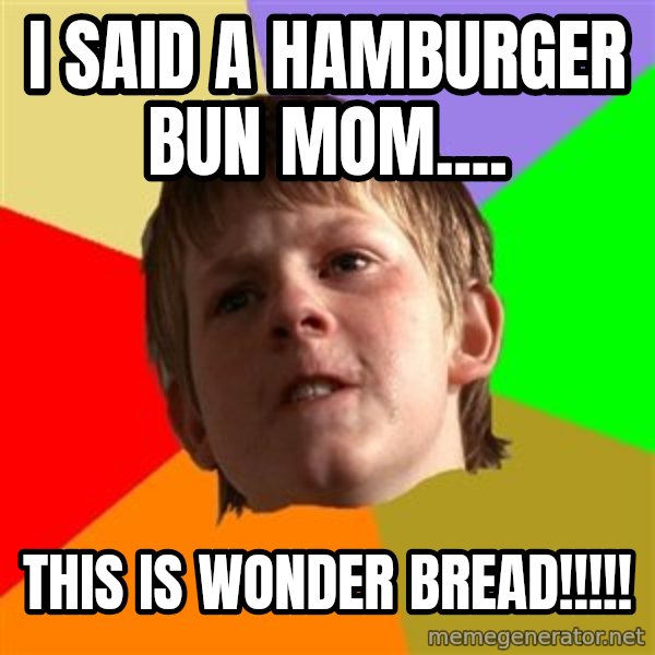 Angry School Boy meme: I said a hamburger bun Mom.... / THIs is WONDER BREAD!!!!!