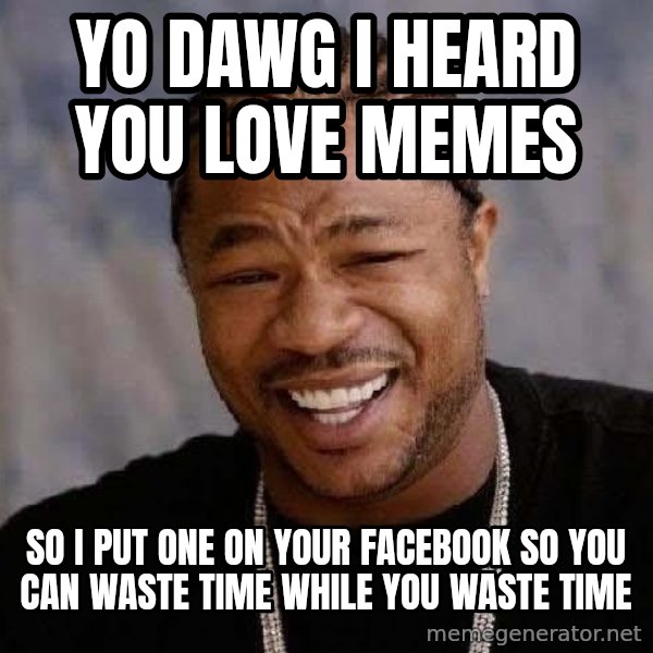 Yo Dawg meme: Yo dawg I heard you love memes / so i put one on your facebook so you can waste time while you waste time