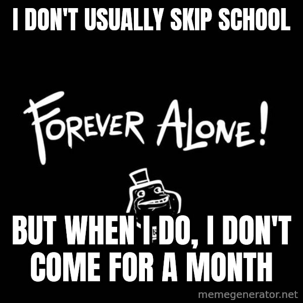 The Most Interesting Man In The World meme: i don't usually skip school / but when i do, i don't come for a month