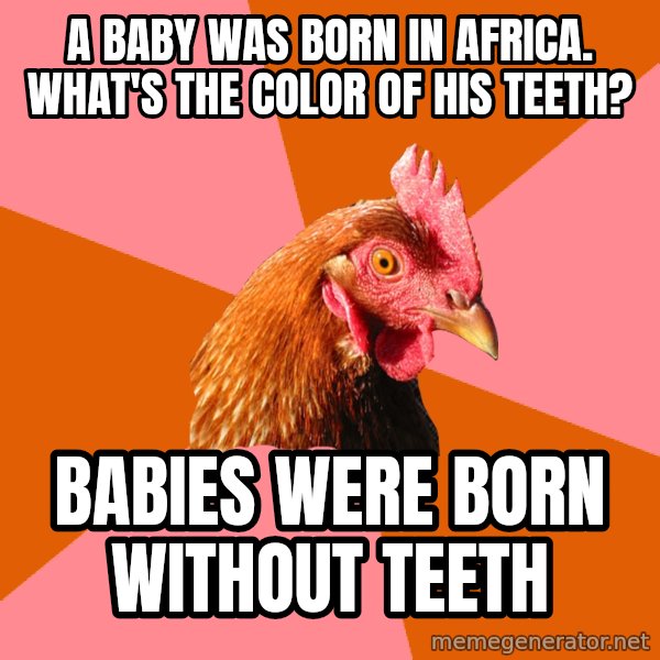 Anti Joke Chicken meme: A baby was born in Africa. what's the color of his teeth? / babies were born without teeth