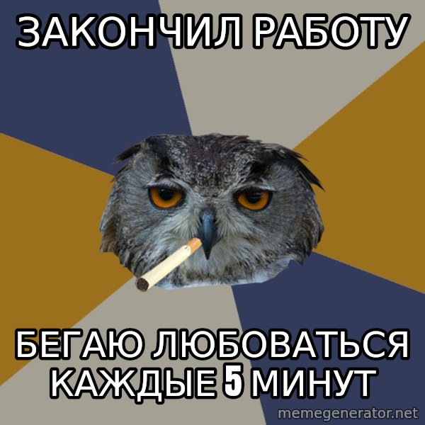 Art Student Owl meme: закончил работу / бегаю любоваться         каждые 5 минут