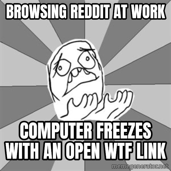 Whyyy??? meme: BROWSING REDDIT AT WORK / COMPUTER FREEZES WITH AN OPEN WTF LINK