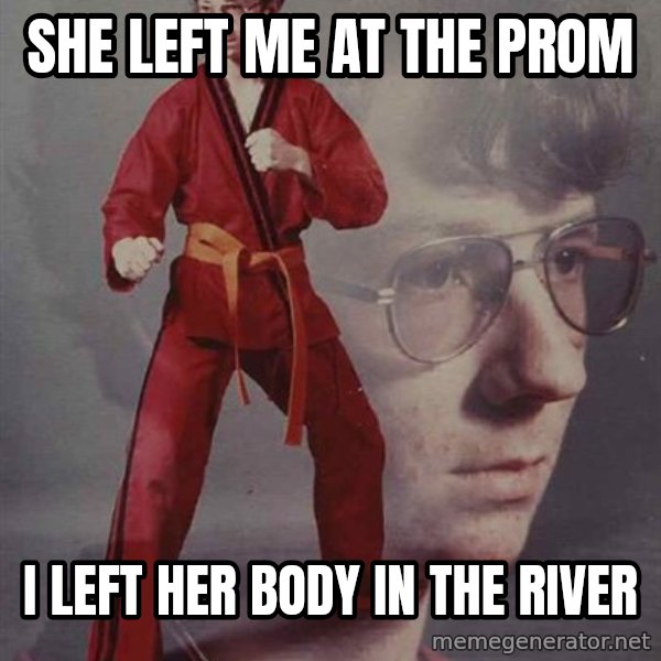 PTSD Karate Kyle meme: She left me at the prom / i left her body in the river