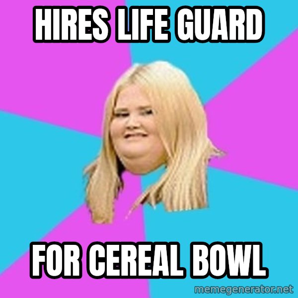 Fat Girl meme: hires life guard / for cereal bowl