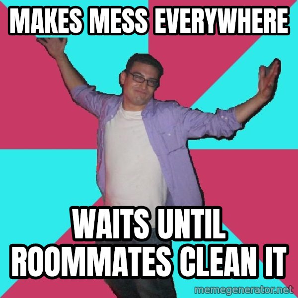Douchebag Roommate meme: Makes mess everywhere / waits until roommates clean it