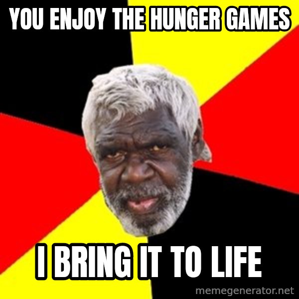 Aboriginal meme: You enjoY the hunger games / I bring it to life