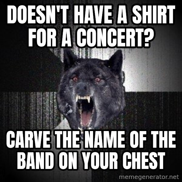 Insanity Wolf meme: doesn't have a shirt for a concert? / carve the name of the band on your chest