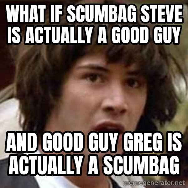 Conspiracy Keanu meme: What if scUmbag Steve is actUally a good guy / ANd Good guy Greg is actually a scumbag