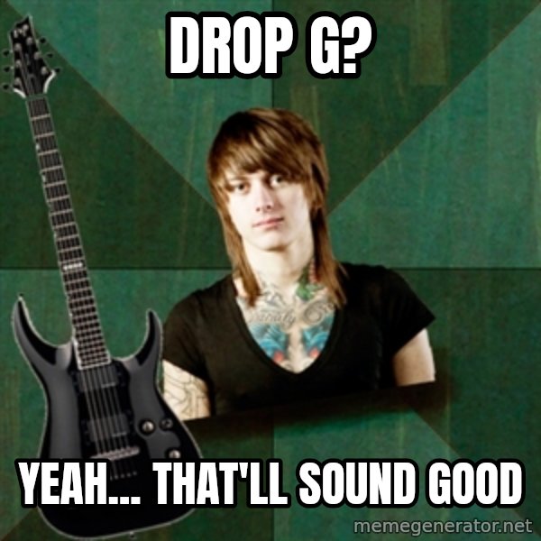 Progressive Guitarist meme: Drop g? / yeah... that'll sound good