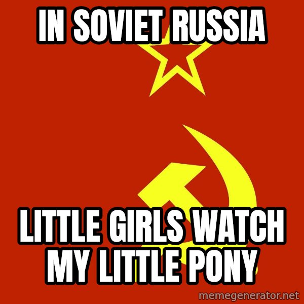 In Soviet Russia meme: In soviet russia / little girls watch my little pony