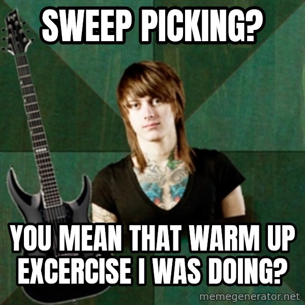 Progressive Guitarist meme: sweep picking? / you mean that warm up excercise I was doing?