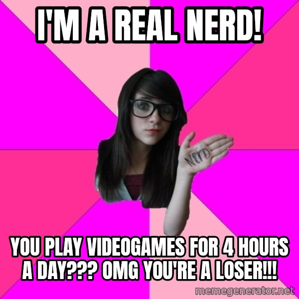 Idiot Nerd Girl meme: i'm a real nerd! / you play videogames for 4 hours a day??? omg you're a loser!!!