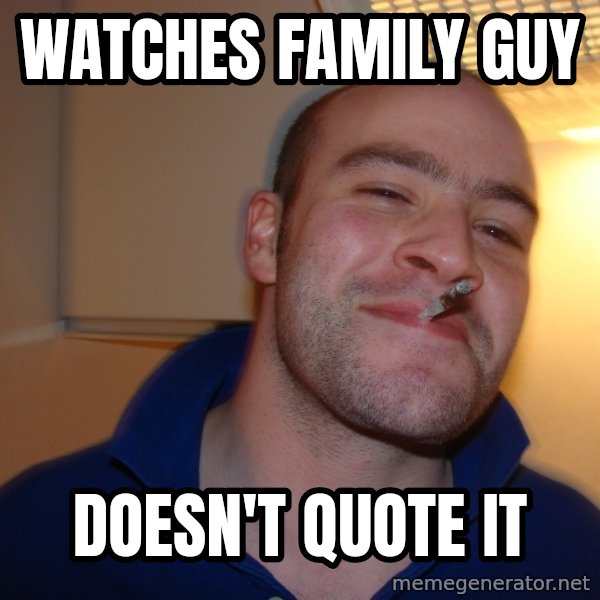 Good Guy Greg meme: watches family guy / doesn't quote it