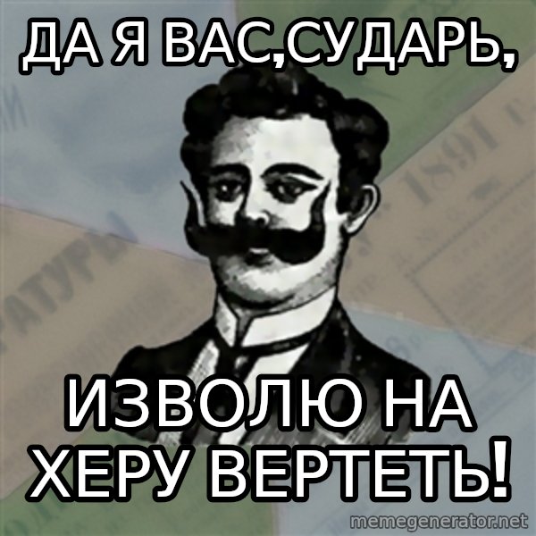 Old russian advisor meme: Да я вас,сударь, / Изволю на херу вертеть!