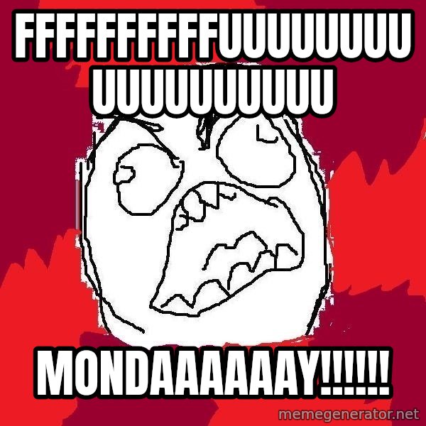 Rage FU meme: FFFFFFFFFFUUUUUUUUUUUUUUUUUU / mondaaaaaay!!!!!!