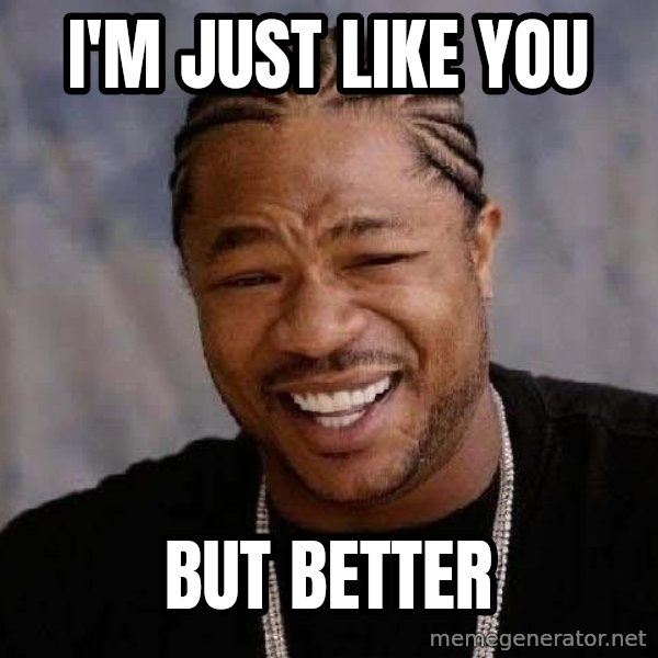 Yo Dawg meme: I'm just like you / but better