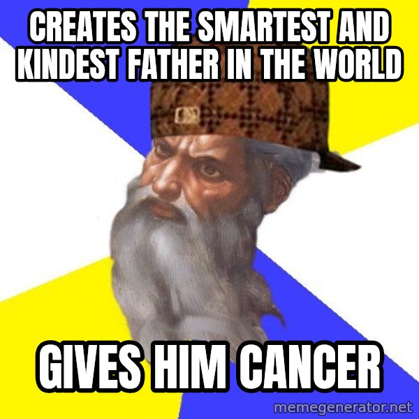 Scumbag God meme: creates the smartest and kindest father in the world / gives him cancer