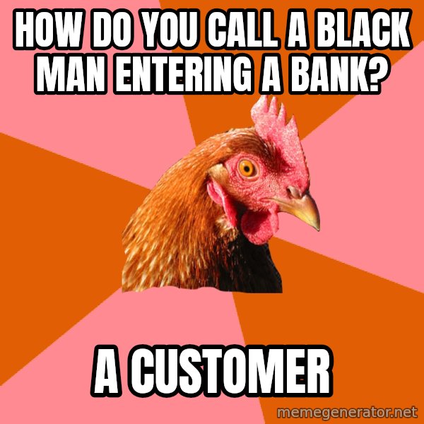 Anti Joke Chicken meme: How do you call a black man entering a bank? / a customer