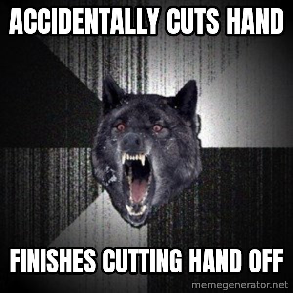 Insanity Wolf meme: ACCIDENTALLY CUTS HAND / FINISHES CUTTING HAND OFF